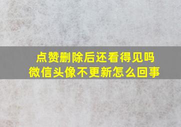 点赞删除后还看得见吗微信头像不更新怎么回事