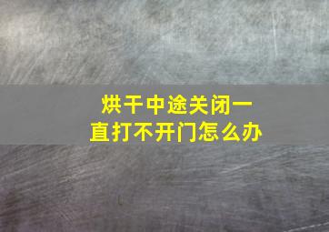 烘干中途关闭一直打不开门怎么办