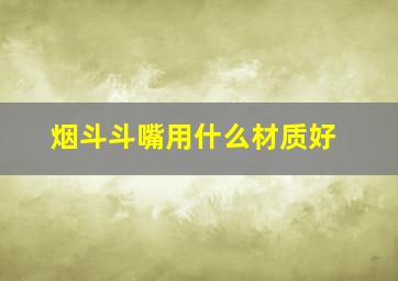 烟斗斗嘴用什么材质好