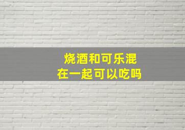 烧酒和可乐混在一起可以吃吗