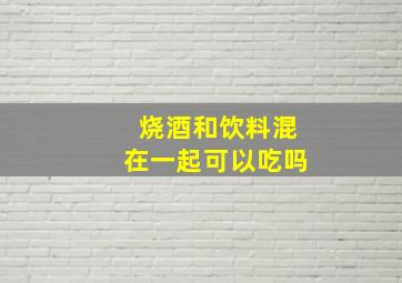 烧酒和饮料混在一起可以吃吗