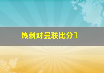 热刺对曼联比分❓