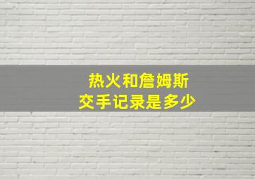 热火和詹姆斯交手记录是多少