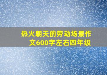 热火朝天的劳动场景作文600字左右四年级