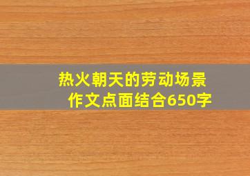 热火朝天的劳动场景作文点面结合650字