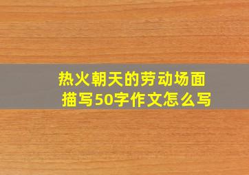 热火朝天的劳动场面描写50字作文怎么写