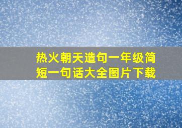 热火朝天造句一年级简短一句话大全图片下载