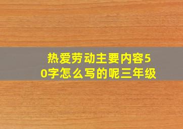 热爱劳动主要内容50字怎么写的呢三年级