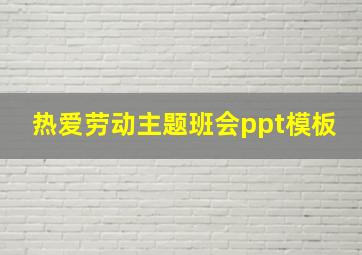 热爱劳动主题班会ppt模板