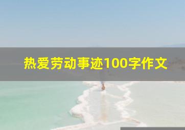 热爱劳动事迹100字作文