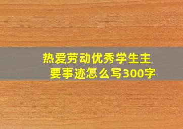 热爱劳动优秀学生主要事迹怎么写300字