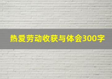 热爱劳动收获与体会300字