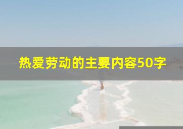 热爱劳动的主要内容50字