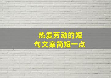 热爱劳动的短句文案简短一点