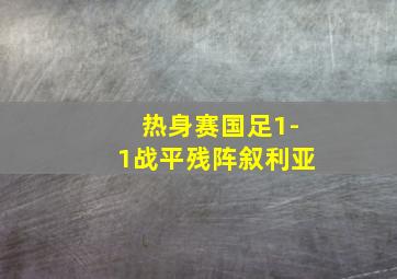 热身赛国足1-1战平残阵叙利亚