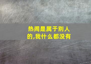 热闹是属于别人的,我什么都没有