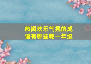 热闹欢乐气氛的成语有哪些呢一年级