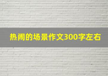 热闹的场景作文300字左右