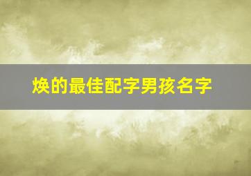 焕的最佳配字男孩名字