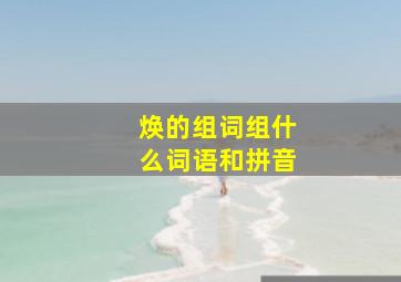 焕的组词组什么词语和拼音