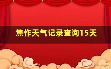 焦作天气记录查询15天