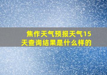 焦作天气预报天气15天查询结果是什么样的