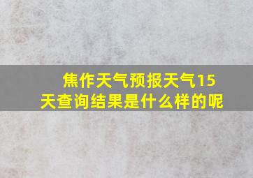 焦作天气预报天气15天查询结果是什么样的呢