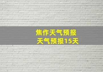 焦作天气预报天气预报15天