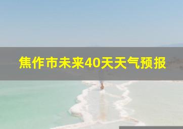 焦作市未来40天天气预报