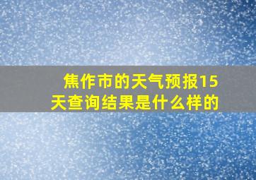 焦作市的天气预报15天查询结果是什么样的