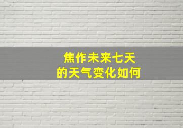 焦作未来七天的天气变化如何