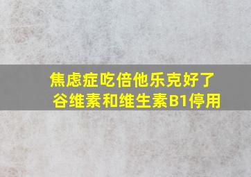 焦虑症吃倍他乐克好了谷维素和维生素B1停用