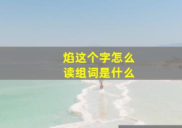 焰这个字怎么读组词是什么