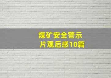 煤矿安全警示片观后感10篇