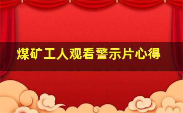 煤矿工人观看警示片心得