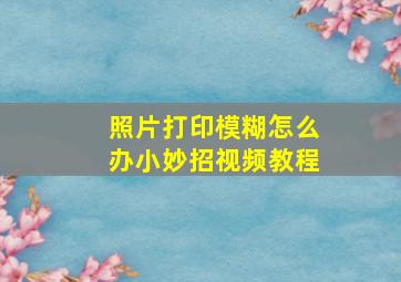 照片打印模糊怎么办小妙招视频教程