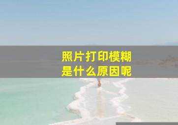 照片打印模糊是什么原因呢