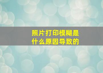 照片打印模糊是什么原因导致的