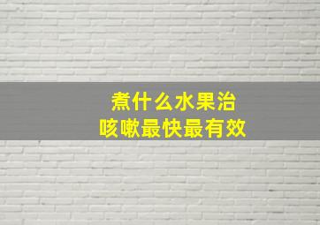 煮什么水果治咳嗽最快最有效