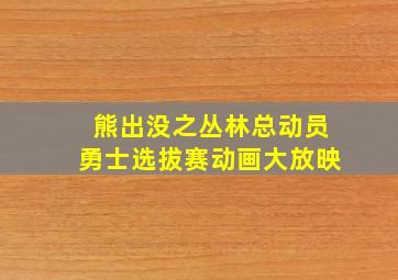 熊出没之丛林总动员勇士选拔赛动画大放映