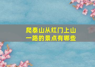 爬泰山从红门上山一路的景点有哪些