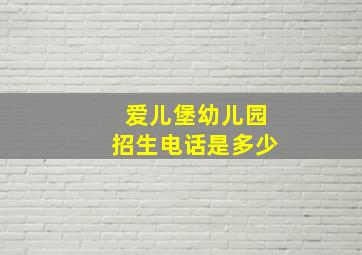 爱儿堡幼儿园招生电话是多少