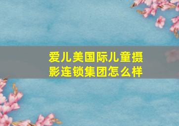 爱儿美国际儿童摄影连锁集团怎么样