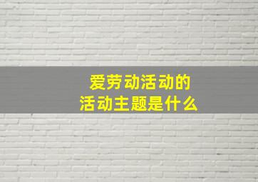 爱劳动活动的活动主题是什么