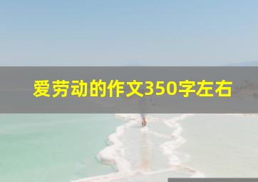 爱劳动的作文350字左右