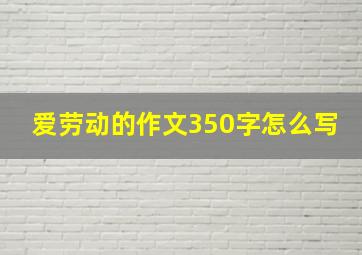 爱劳动的作文350字怎么写