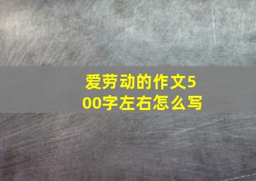 爱劳动的作文500字左右怎么写