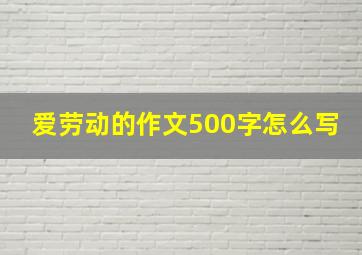 爱劳动的作文500字怎么写