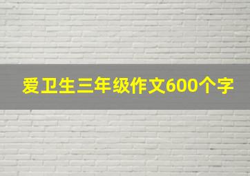 爱卫生三年级作文600个字