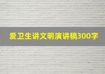 爱卫生讲文明演讲稿300字